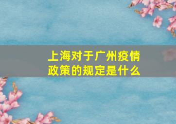 上海对于广州疫情政策的规定是什么