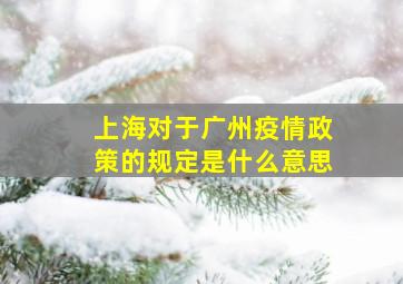 上海对于广州疫情政策的规定是什么意思