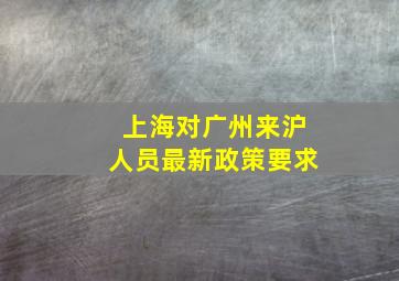 上海对广州来沪人员最新政策要求