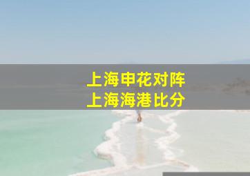 上海申花对阵上海海港比分