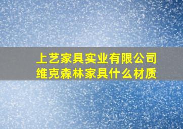 上艺家具实业有限公司维克森林家具什么材质