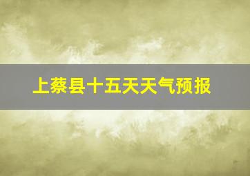 上蔡县十五天天气预报