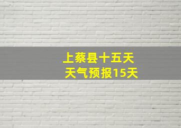 上蔡县十五天天气预报15天