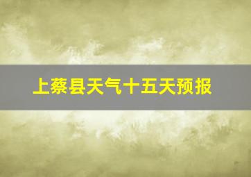 上蔡县天气十五天预报