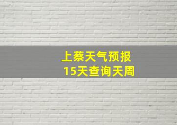 上蔡天气预报15天查询天周