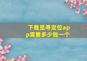 下载觅寻定位app需要多少钱一个