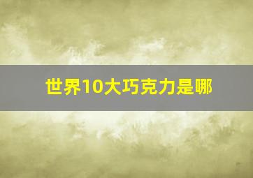 世界10大巧克力是哪