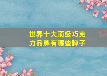 世界十大顶级巧克力品牌有哪些牌子