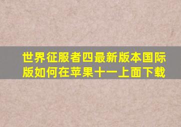 世界征服者四最新版本国际版如何在苹果十一上面下载