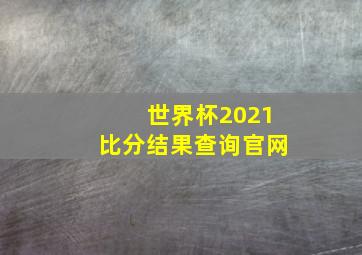 世界杯2021比分结果查询官网