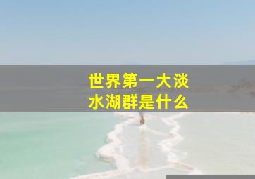 世界第一大淡水湖群是什么