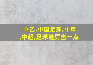 中乙,中国足球,中甲,中超,足球谁厉害一点