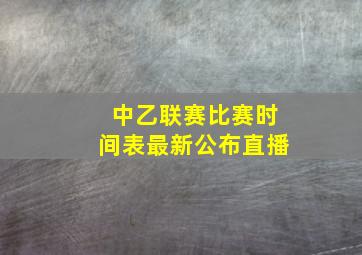 中乙联赛比赛时间表最新公布直播