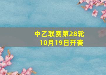 中乙联赛第28轮10月19日开赛