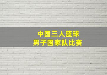 中国三人篮球男子国家队比赛