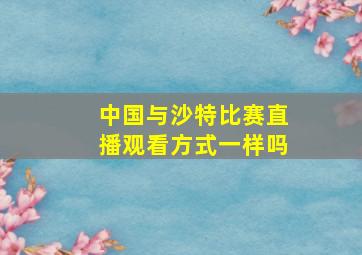 中国与沙特比赛直播观看方式一样吗