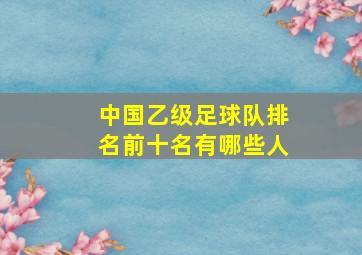 中国乙级足球队排名前十名有哪些人