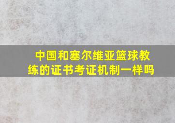 中国和塞尔维亚篮球教练的证书考证机制一样吗