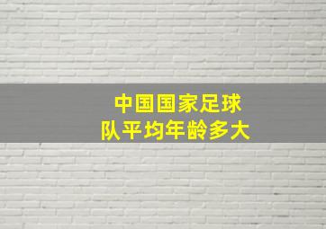 中国国家足球队平均年龄多大