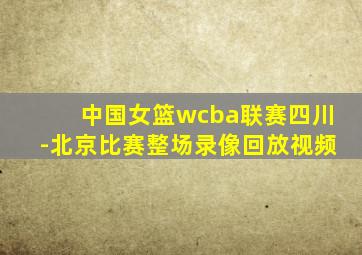 中国女篮wcba联赛四川-北京比赛整场录像回放视频