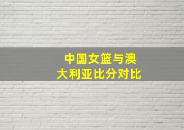 中国女篮与澳大利亚比分对比