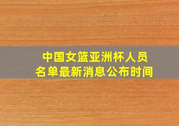 中国女篮亚洲杯人员名单最新消息公布时间