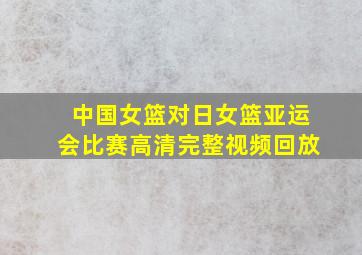 中国女篮对日女篮亚运会比赛高清完整视频回放