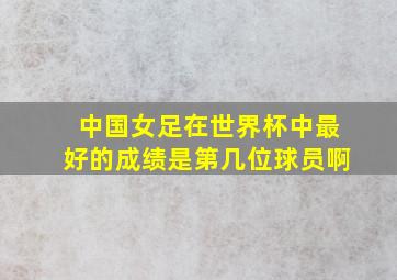 中国女足在世界杯中最好的成绩是第几位球员啊