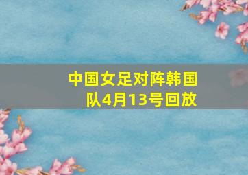 中国女足对阵韩国队4月13号回放