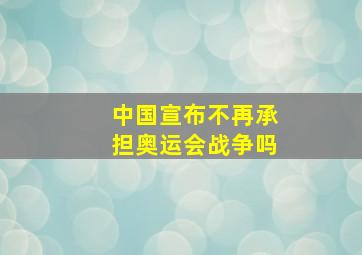 中国宣布不再承担奥运会战争吗