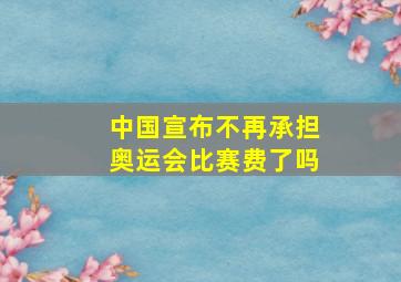 中国宣布不再承担奥运会比赛费了吗