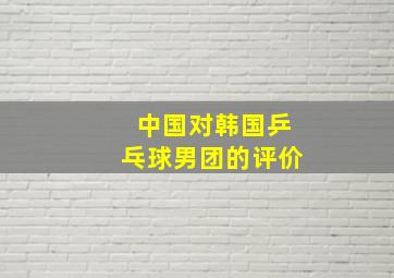 中国对韩国乒乓球男团的评价