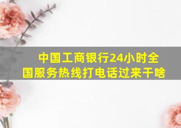 中国工商银行24小时全国服务热线打电话过来干啥