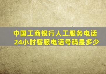 中国工商银行人工服务电话24小时客服电话号码是多少