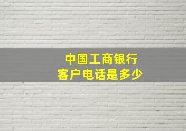 中国工商银行客户电话是多少