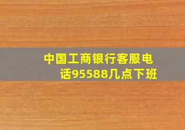 中国工商银行客服电话95588几点下班