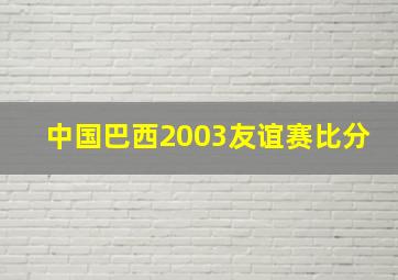 中国巴西2003友谊赛比分