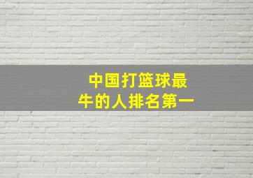 中国打篮球最牛的人排名第一