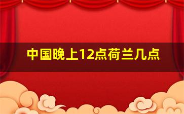 中国晚上12点荷兰几点