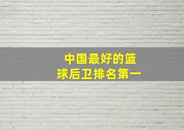 中国最好的篮球后卫排名第一