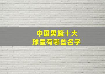 中国男篮十大球星有哪些名字