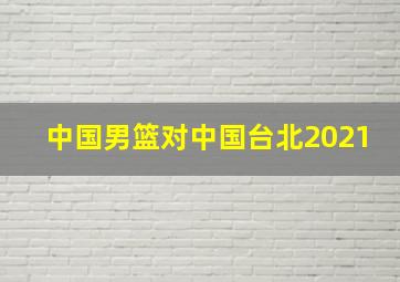 中国男篮对中国台北2021