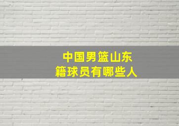 中国男篮山东籍球员有哪些人