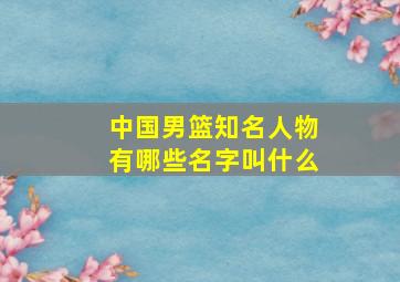 中国男篮知名人物有哪些名字叫什么