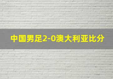 中国男足2-0澳大利亚比分