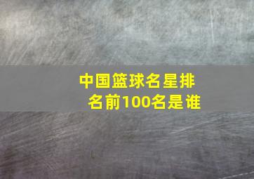 中国篮球名星排名前100名是谁