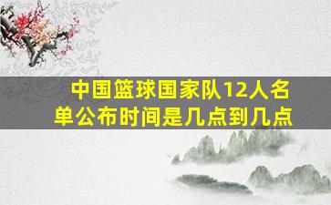 中国篮球国家队12人名单公布时间是几点到几点