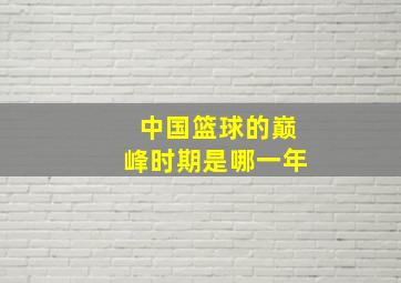 中国篮球的巅峰时期是哪一年