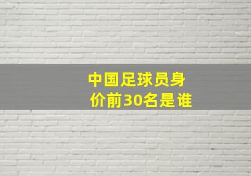 中国足球员身价前30名是谁