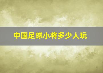 中国足球小将多少人玩